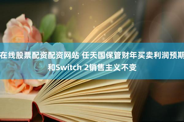 在线股票配资配资网站 任天国保管财年买卖利润预期和Switch 2销售主义不变