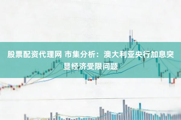 股票配资代理网 市集分析：澳大利亚央行加息突显经济受限问题