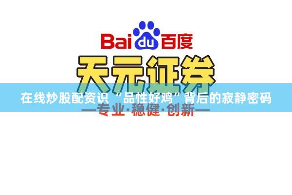 在线炒股配资识 “品性好鸡”背后的寂静密码