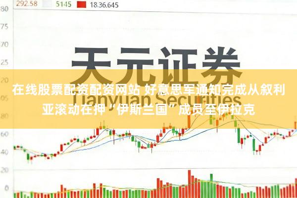 在线股票配资配资网站 好意思军通知完成从叙利亚滚动在押“伊斯兰国”成员至伊拉克