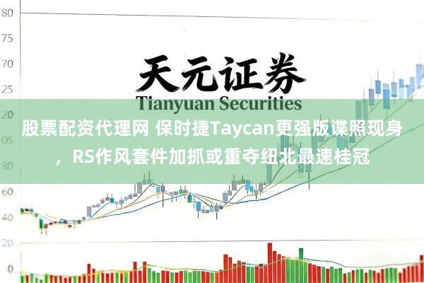 股票配资代理网 保时捷Taycan更强版谍照现身，RS作风套件加抓或重夺纽北最速桂冠
