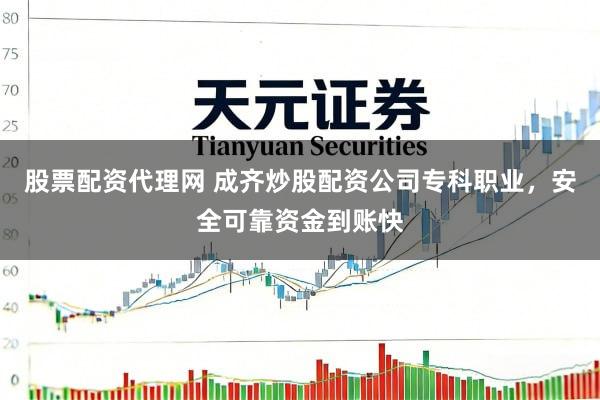 股票配资代理网 成齐炒股配资公司专科职业，安全可靠资金到账快