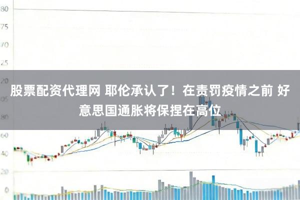 股票配资代理网 耶伦承认了！在责罚疫情之前 好意思国通胀将保捏在高位