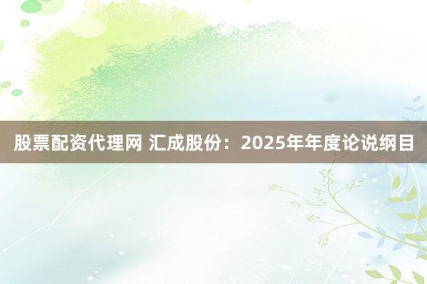 股票配资代理网 汇成股份：2025年年度论说纲目