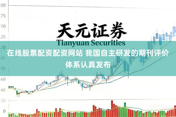 在线股票配资配资网站 我国自主研发的期刊评价体系认真发布
