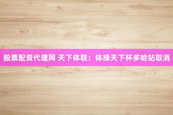 股票配资代理网 天下体联：体操天下杯多哈站取消